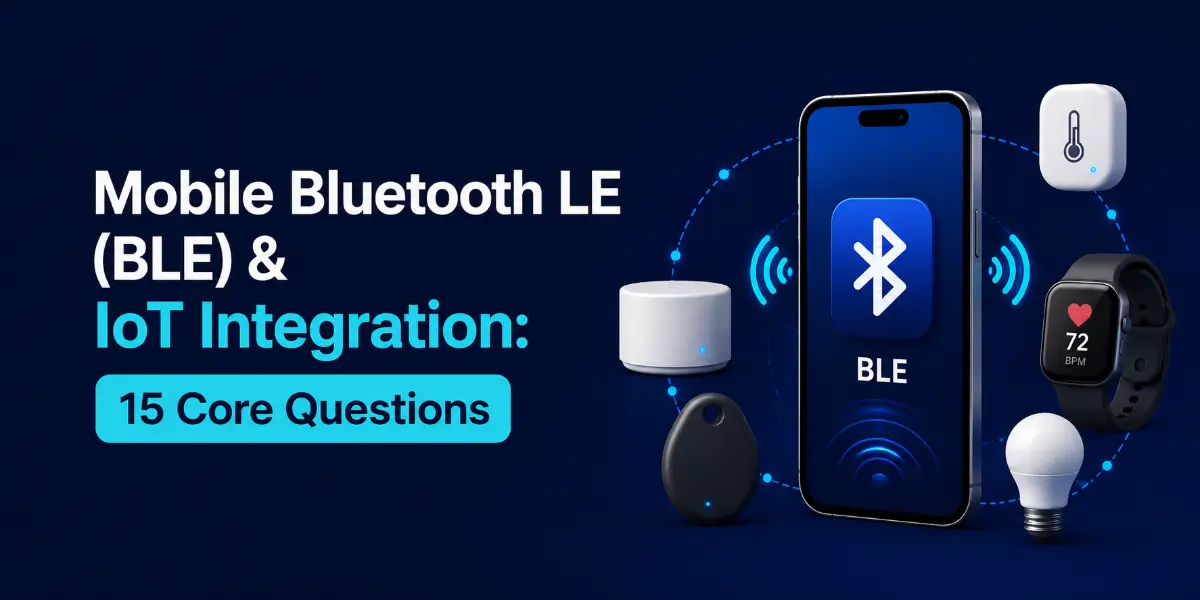 Mobile Bluetooth LE (BLE) & IoT Integration: 15 Core Questions